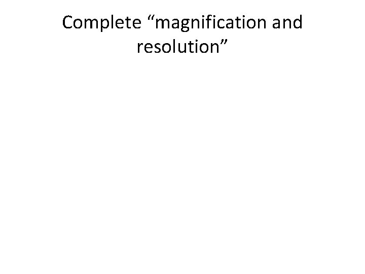 Complete “magnification and resolution” 