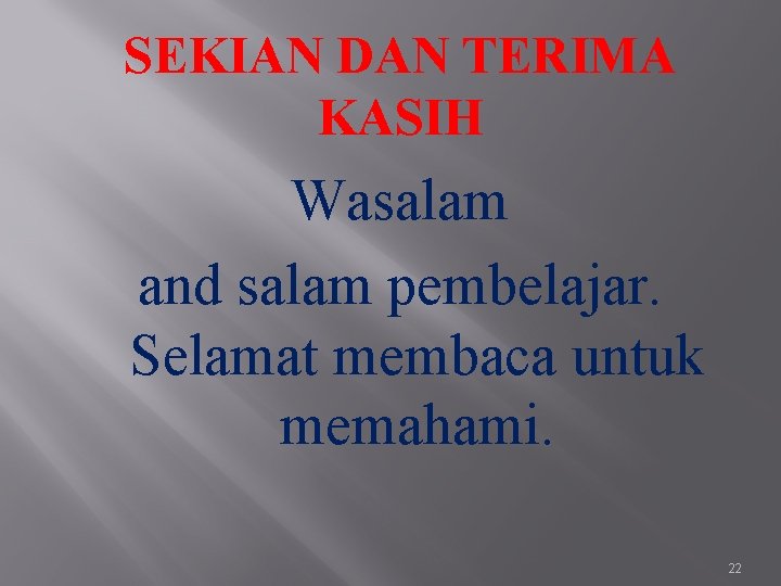 SEKIAN DAN TERIMA KASIH Wasalam and salam pembelajar. Selamat membaca untuk memahami. 22 