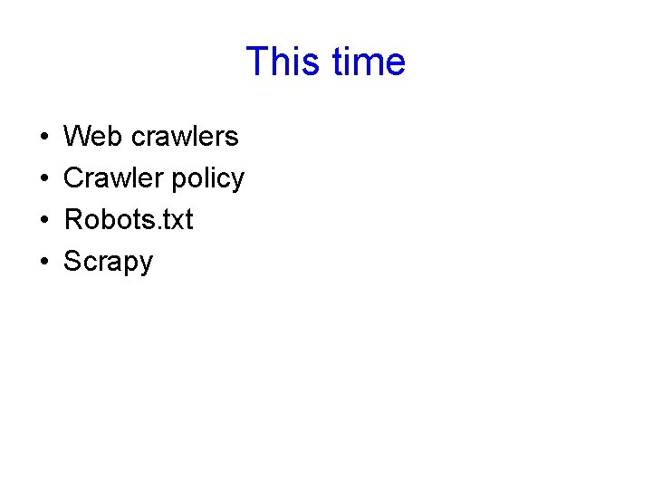 This time • • Web crawlers Crawler policy Robots. txt Scrapy 