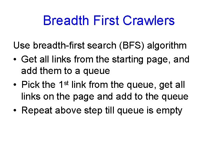 Breadth First Crawlers Use breadth-first search (BFS) algorithm • Get all links from the