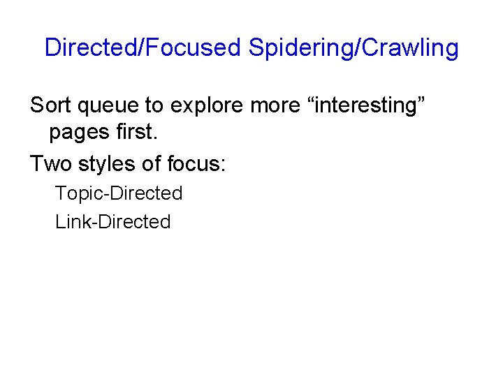 Directed/Focused Spidering/Crawling Sort queue to explore more “interesting” pages first. Two styles of focus: