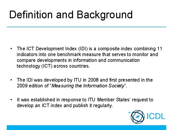 Definition and Background • The ICT Development Index (IDI) is a composite index combining