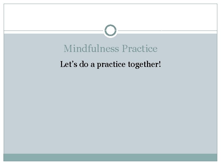 Mindfulness Practice Let’s do a practice together! 