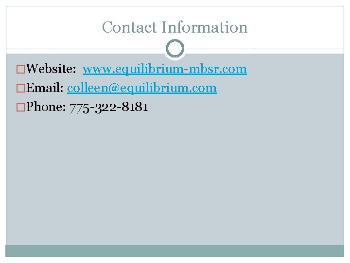 Contact Information �Website: www. equilibrium-mbsr. com �Email: colleen@equilibrium. com �Phone: 775 -322 -8181 