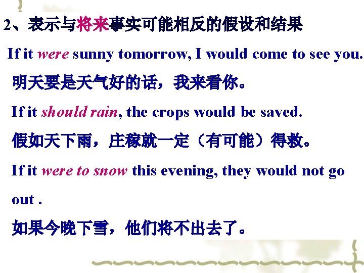 2、表示与将来事实可能相反的假设和结果 If it were sunny tomorrow, I would come to see you. 明天要是天气好的话，我来看你。 If