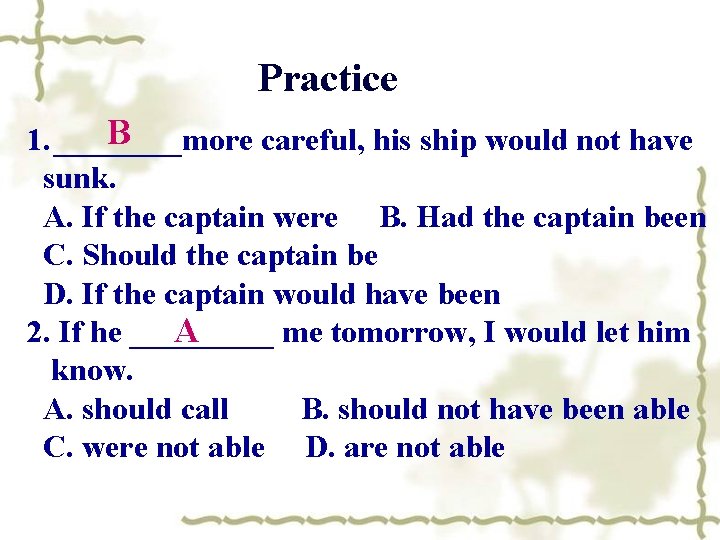 Practice B 1. ____more careful, his ship would not have sunk. A. If the