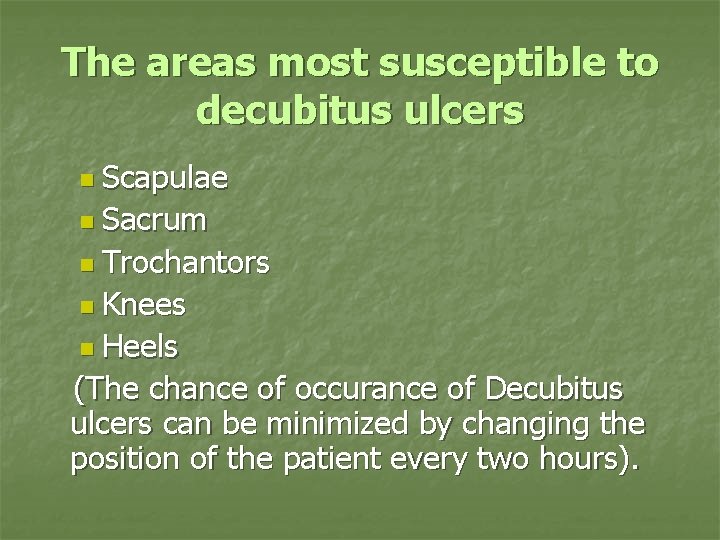 The areas most susceptible to decubitus ulcers n Scapulae n Sacrum n Trochantors n