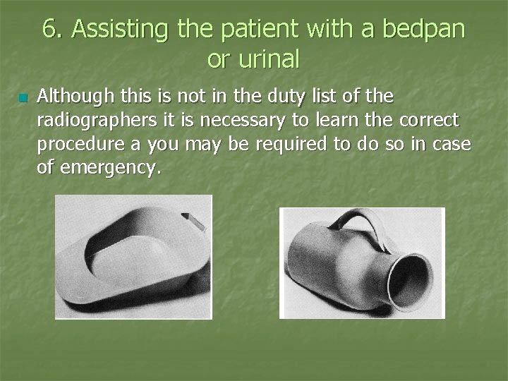 6. Assisting the patient with a bedpan or urinal n Although this is not