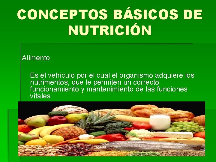 CONCEPTOS BÁSICOS DE NUTRICIÓN Alimento Es el vehículo por el cual el organismo adquiere