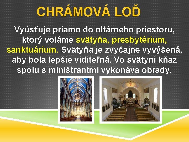 CHRÁMOVÁ LOĎ Vyúsťuje priamo do oltárneho priestoru, ktorý voláme svätyňa, presbytérium, sanktuárium. Svätyňa je