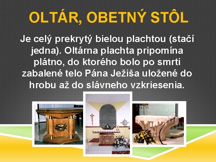 OLTÁR, OBETNÝ STÔL Je celý prekrytý bielou plachtou (stačí jedna). Oltárna plachta pripomína plátno,