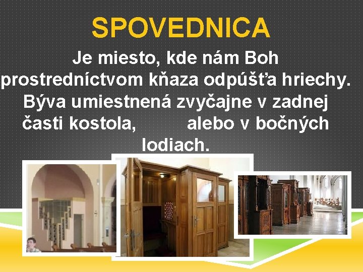 SPOVEDNICA Je miesto, kde nám Boh prostredníctvom kňaza odpúšťa hriechy. Býva umiestnená zvyčajne v