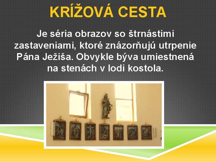 KRÍŽOVÁ CESTA Je séria obrazov so štrnástimi zastaveniami, ktoré znázorňujú utrpenie Pána Ježiša. Obvykle
