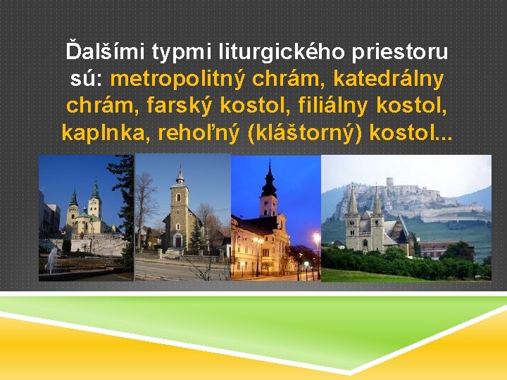 Ďalšími typmi liturgického priestoru sú: metropolitný chrám, katedrálny chrám, farský kostol, filiálny kostol, kaplnka,