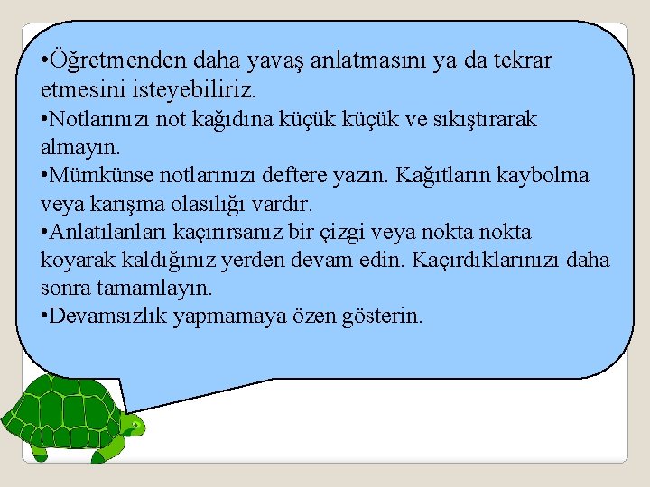  • Öğretmenden daha yavaş anlatmasını ya da tekrar etmesini isteyebiliriz. • Notlarınızı not