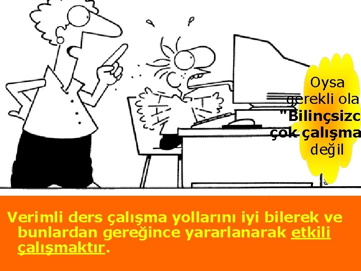 Oysa gerekli olan "Bilinçsizce çok çalışma değil Verimli ders çalışma yollarını iyi bilerek ve
