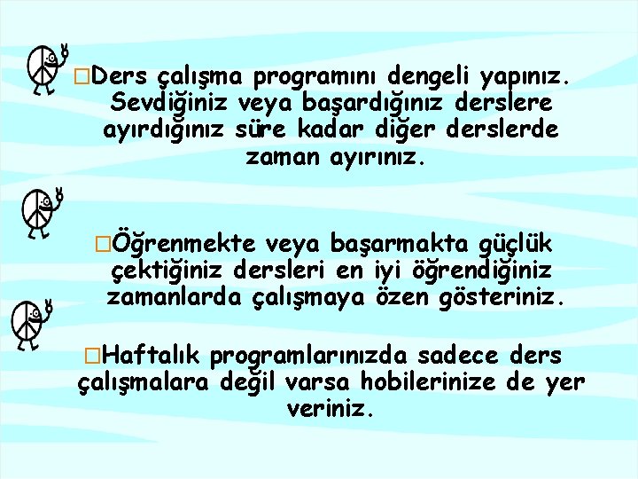 �Ders çalışma programını dengeli yapınız. Sevdiğiniz veya başardığınız derslere ayırdığınız süre kadar diğer derslerde