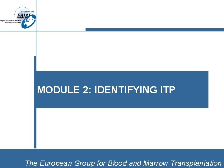 MODULE 2: IDENTIFYING ITP The European Group for Blood and Marrow Transplantation 