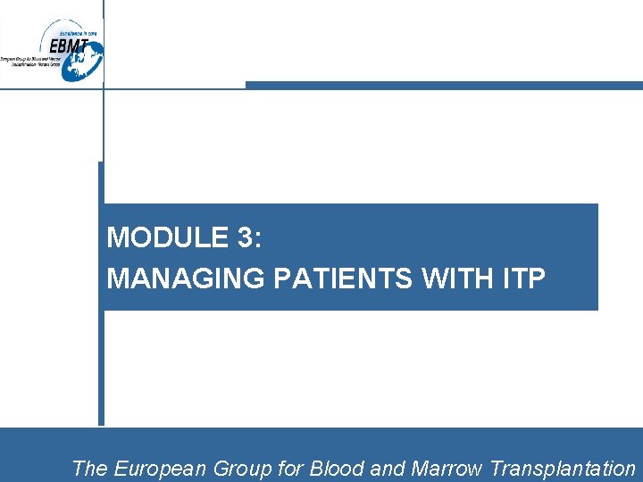 MODULE 3: MANAGING PATIENTS WITH ITP The European Group for Blood and Marrow Transplantation