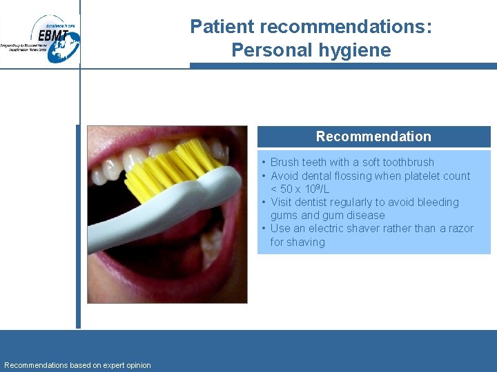 Patient recommendations: Personal hygiene Recommendation • Brush teeth with a soft toothbrush • Avoid