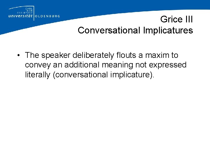Grice III Conversational Implicatures • The speaker deliberately flouts a maxim to convey an
