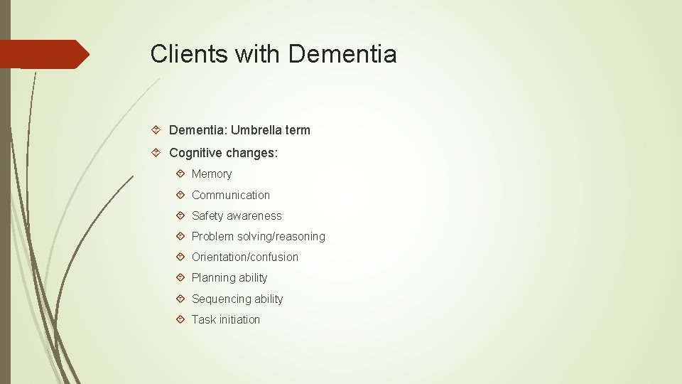 Clients with Dementia: Umbrella term Cognitive changes: Memory Communication Safety awareness Problem solving/reasoning Orientation/confusion