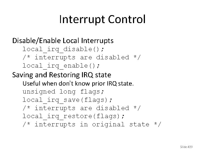 Interrupt Control Disable/Enable Local Interrupts local_irq_disable(); /* interrupts are disabled */ local_irq_enable(); Saving and