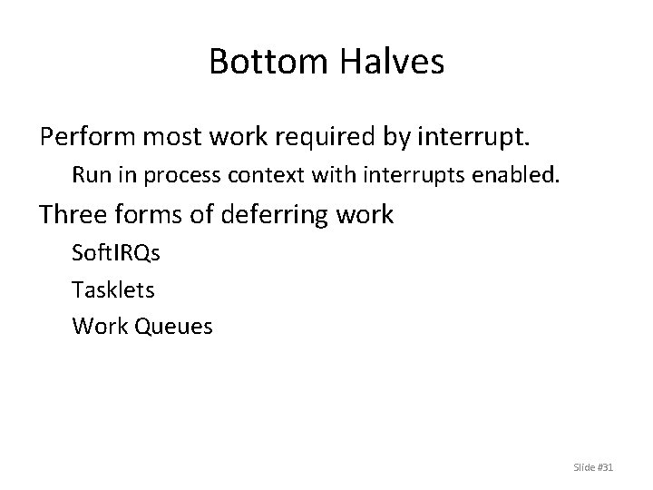 Bottom Halves Perform most work required by interrupt. Run in process context with interrupts