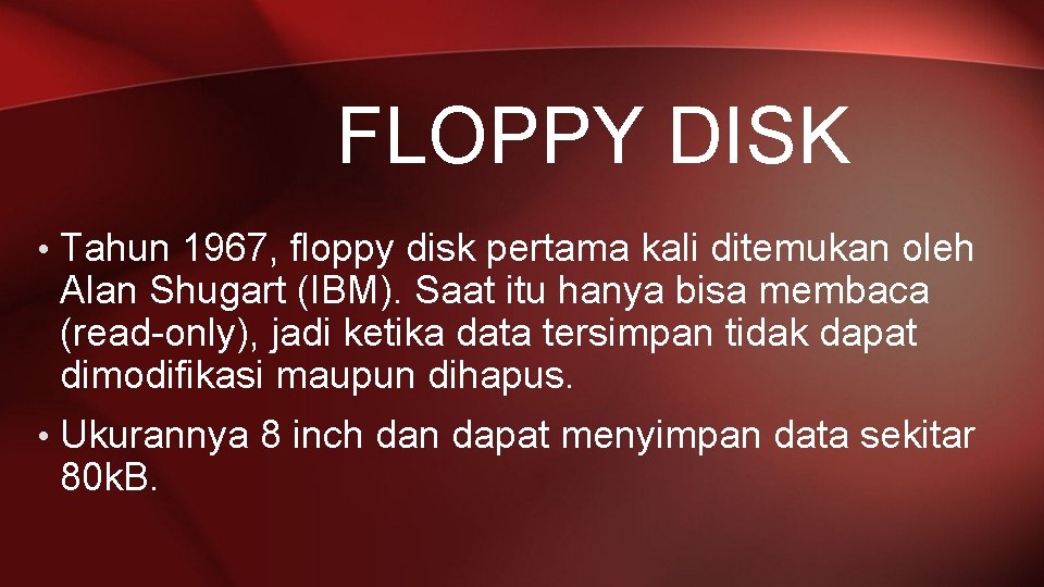 FLOPPY DISK • Tahun 1967, floppy disk pertama kali ditemukan oleh Alan Shugart (IBM).
