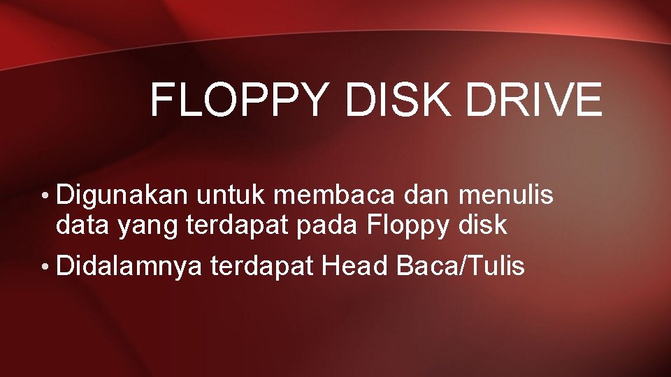 FLOPPY DISK DRIVE • Digunakan untuk membaca dan menulis data yang terdapat pada Floppy