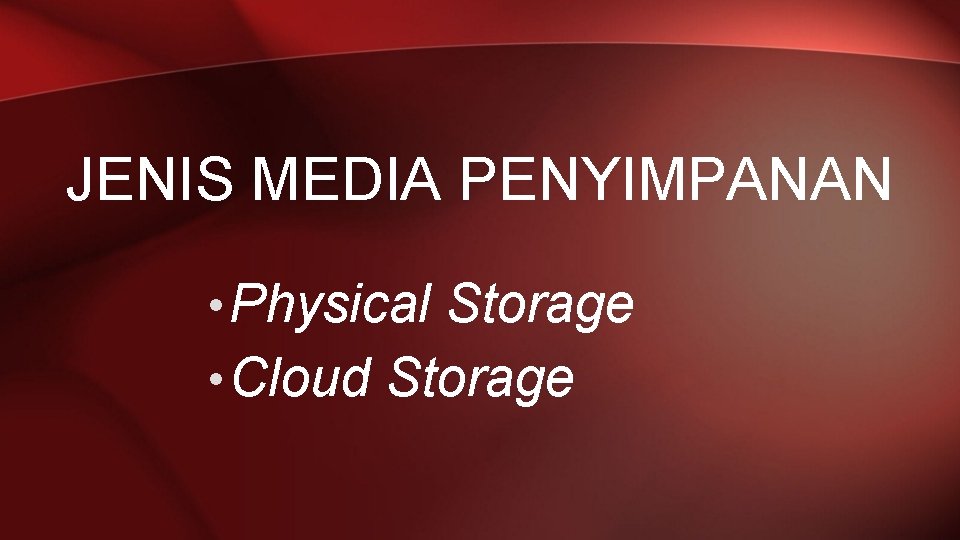 JENIS MEDIA PENYIMPANAN • Physical Storage • Cloud Storage 