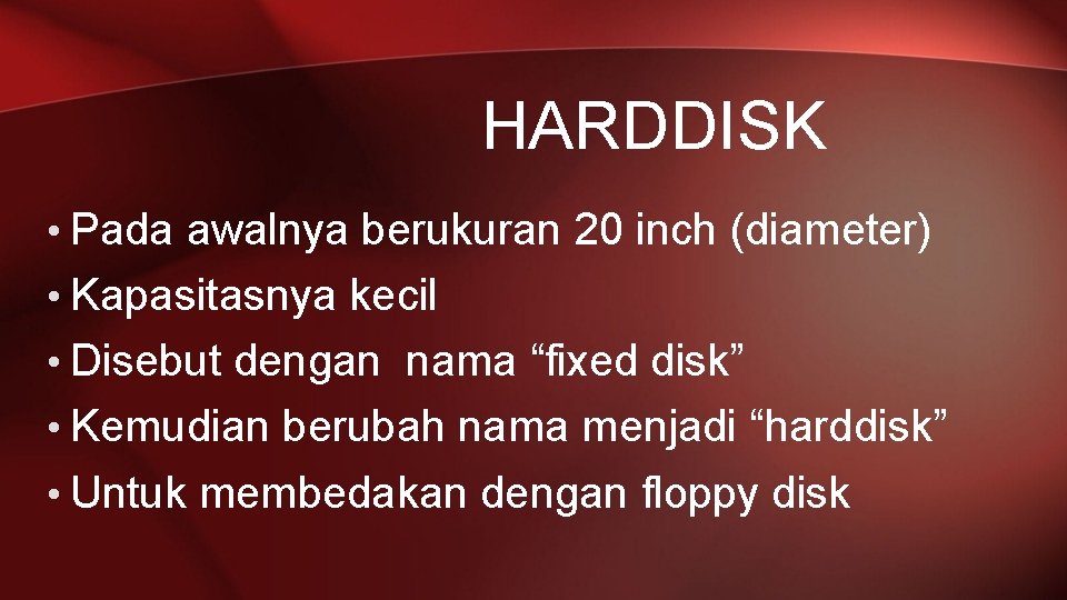 HARDDISK • Pada awalnya berukuran 20 inch (diameter) • Kapasitasnya kecil • Disebut dengan