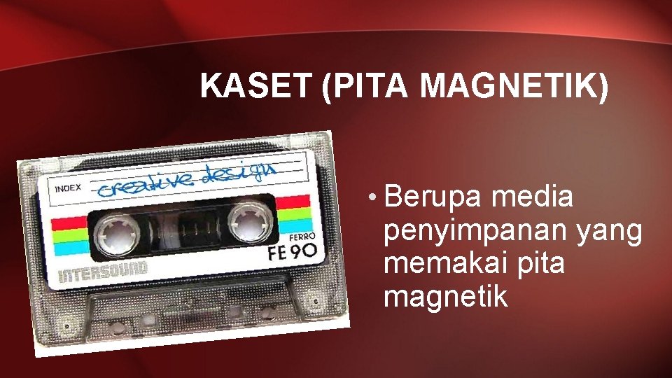KASET (PITA MAGNETIK) • Berupa media penyimpanan yang memakai pita magnetik 