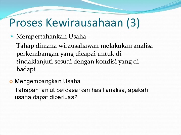 Proses Kewirausahaan (3) • Mempertahankan Usaha Tahap dimana wirausahawan melakukan analisa perkembangan yang dicapai
