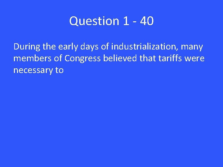 Question 1 - 40 During the early days of industrialization, many members of Congress