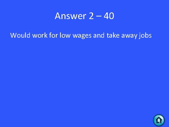 Answer 2 – 40 Would work for low wages and take away jobs 