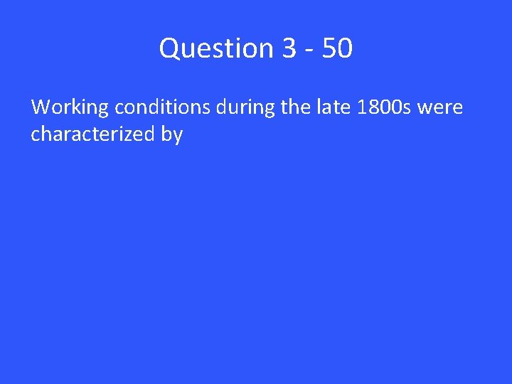 Question 3 - 50 Working conditions during the late 1800 s were characterized by