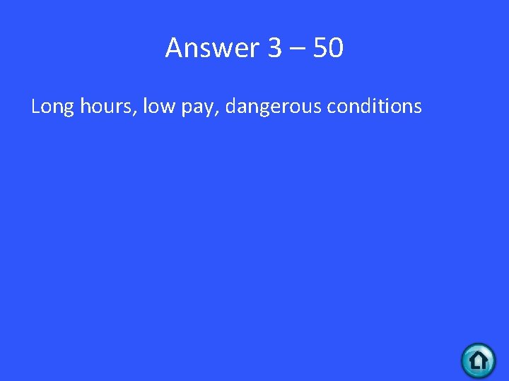 Answer 3 – 50 Long hours, low pay, dangerous conditions 