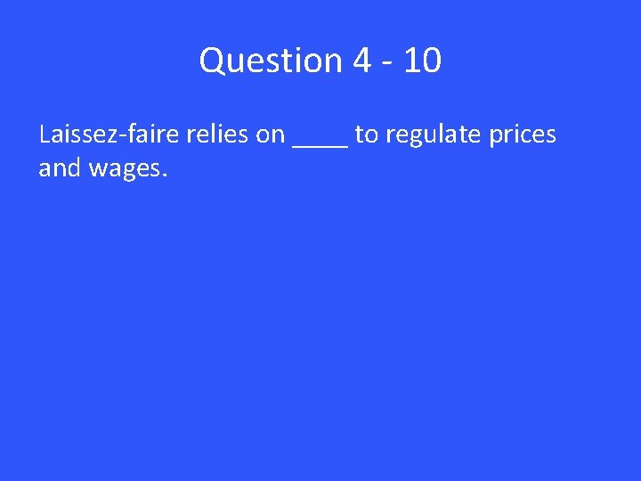 Question 4 - 10 Laissez-faire relies on ____ to regulate prices and wages. 