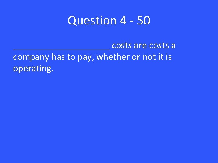 Question 4 - 50 __________ costs are costs a company has to pay, whether