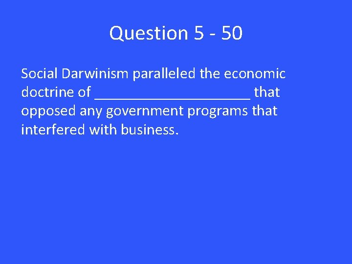 Question 5 - 50 Social Darwinism paralleled the economic doctrine of __________ that opposed