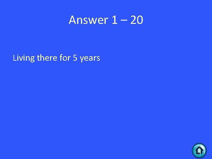 Answer 1 – 20 Living there for 5 years 