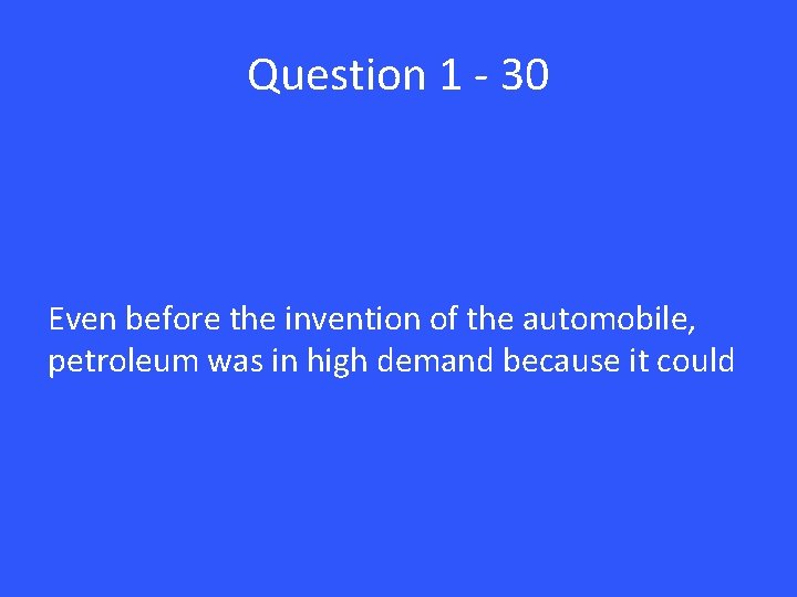 Question 1 - 30 Even before the invention of the automobile, petroleum was in