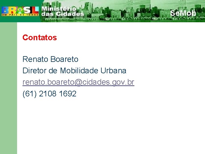 Contatos Renato Boareto Diretor de Mobilidade Urbana renato. boareto@cidades. gov. br (61) 2108 1692