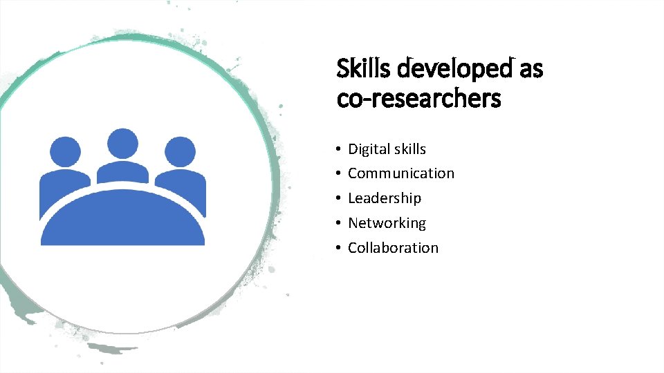 Skills developed as co-researchers • • • Digital skills Communication Leadership Networking Collaboration 