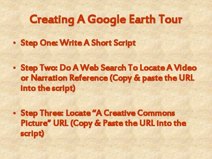 Creating A Google Earth Tour • Step One: Write A Short Script • Step