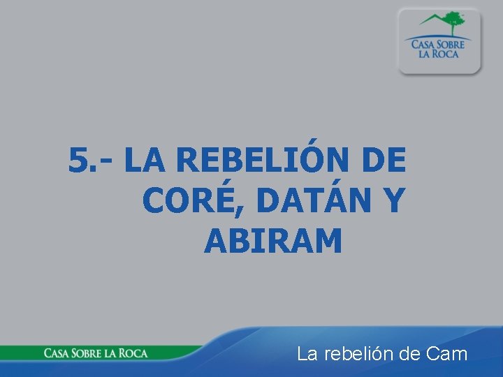 5. - LA REBELIÓN DE CORÉ, DATÁN Y ABIRAM La rebelión de Cam 