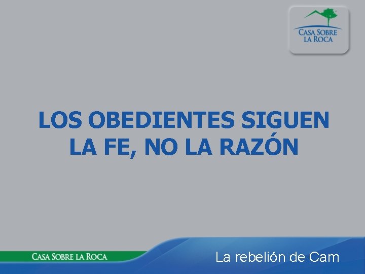 LOS OBEDIENTES SIGUEN LA FE, NO LA RAZÓN La rebelión de Cam 