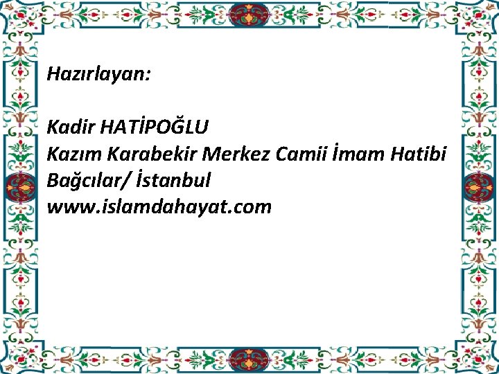 Hazırlayan: Kadir HATİPOĞLU Kazım Karabekir Merkez Camii İmam Hatibi Bağcılar/ İstanbul www. islamdahayat. com
