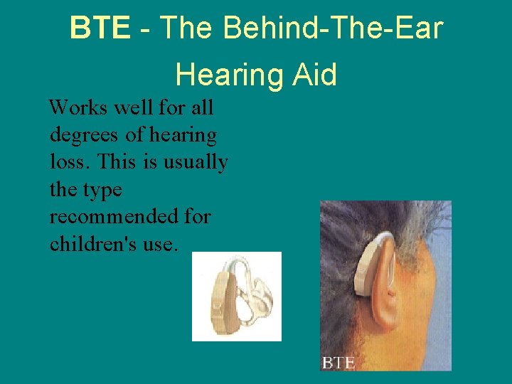 BTE - The Behind-The-Ear Hearing Aid Works well for all degrees of hearing loss.